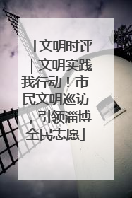 文明时评｜文明实践我行动！市民文明巡访，引领淄博全民志愿