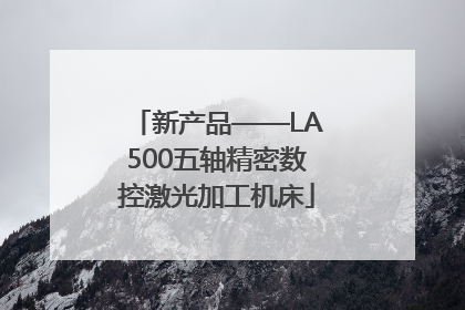 新产品——LA500五轴精密数控激光加工机床