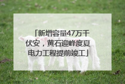 新增容量47万千伏安，黄石迎峰度夏电力工程提前竣工
