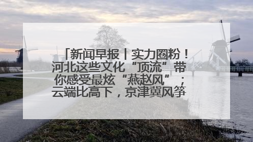 新闻早报丨实力圈粉！河北这些文化“顶流”带你感受最炫“燕赵风”；云端比高下，京津冀风筝高手“花式炫技”>>