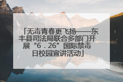 无毒青春更飞扬——东丰县司法局联合多部门开展“6．26”国际禁毒日校园宣讲活动