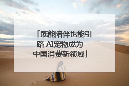 既能陪伴也能引路 AI宠物成为中国消费新领域