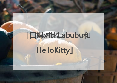 日媒对比Labubu和HelloKitty