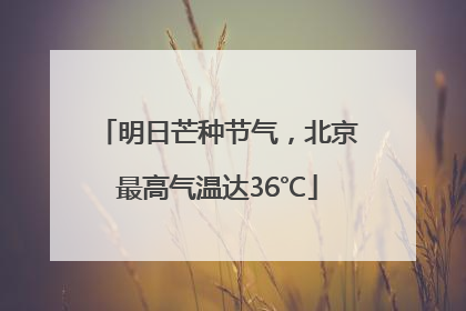 明日芒种节气，北京最高气温达36℃