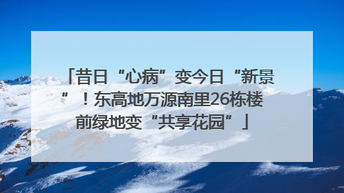 昔日“心病”变今日“新景”！东高地万源南里26栋楼前绿地变“共享花园”