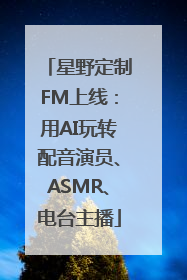 星野定制FM上线：用AI玩转配音演员、ASMR、电台主播