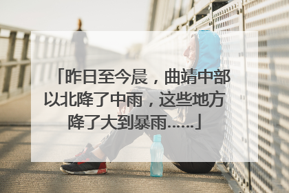 昨日至今晨，曲靖中部以北降了中雨，这些地方降了大到暴雨……