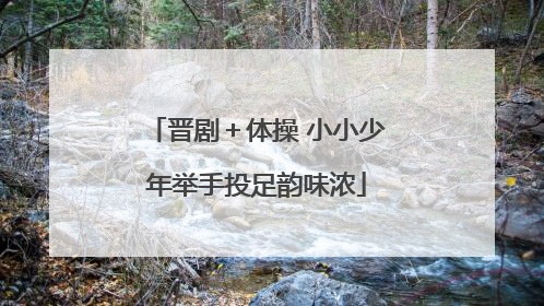 晋剧＋体操 小小少年举手投足韵味浓