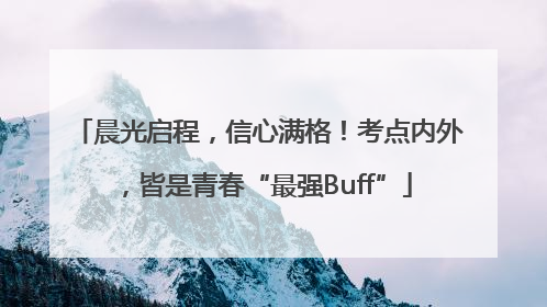 晨光启程，信心满格！考点内外，皆是青春“最强Buff”