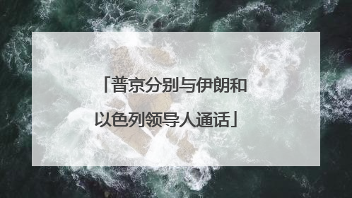 普京分别与伊朗和以色列领导人通话