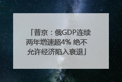 普京：俄GDP连续两年增速超4% 绝不允许经济陷入衰退