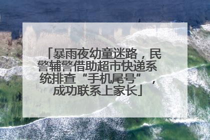 暴雨夜幼童迷路，民警辅警借助超市快递系统排查“手机尾号”，成功联系上家长