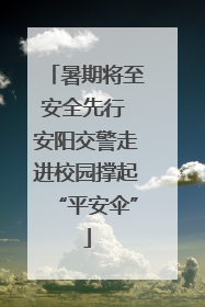 暑期将至安全先行 安阳交警走进校园撑起“平安伞”
