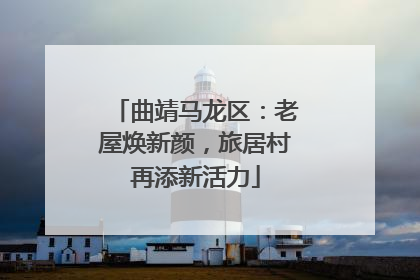 曲靖马龙区：老屋焕新颜，旅居村再添新活力