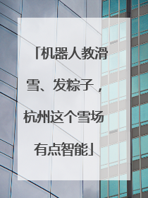 机器人教滑雪、发粽子，杭州这个雪场有点智能