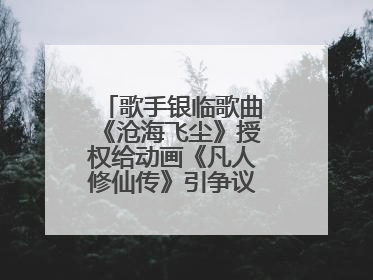 歌手银临歌曲《沧海飞尘》授权给动画《凡人修仙传》引争议，工作室致歉