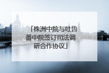 株洲中院与吐鲁番中院签订司法调研合作协议