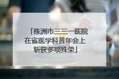 株洲市三三一医院在省医学科普年会上斩获多项殊荣