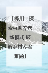 桦川：探索互助养老新模式 破解乡村养老难题