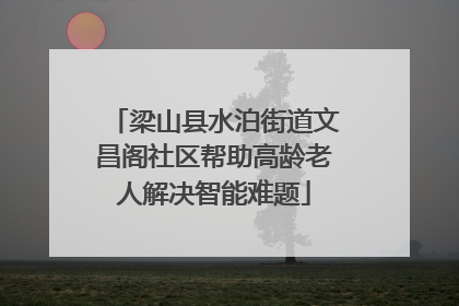 梁山县水泊街道文昌阁社区帮助高龄老人解决智能难题