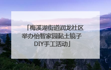 梅溪湖街道润龙社区举办怡智家园黏土镜子DIY手工活动