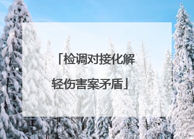 检调对接化解轻伤害案矛盾