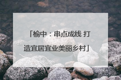 榆中：串点成线 打造宜居宜业美丽乡村