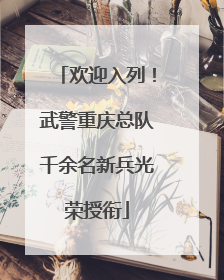 欢迎入列！武警重庆总队千余名新兵光荣授衔