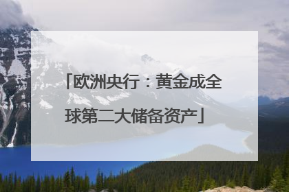 欧洲央行：黄金成全球第二大储备资产