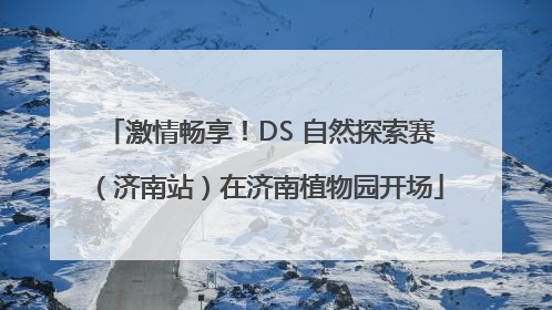 激情畅享！DS 自然探索赛（济南站）在济南植物园开场