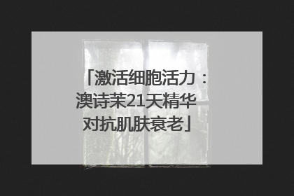激活细胞活力：澳诗茉21天精华对抗肌肤衰老