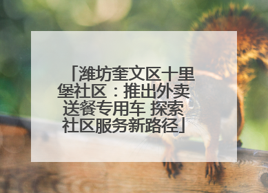 潍坊奎文区十里堡社区：推出外卖送餐专用车 探索社区服务新路径