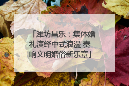 潍坊昌乐：集体婚礼演绎中式浪漫 奏响文明婚俗新乐章