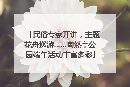 民俗专家开讲，主题花舟巡游……陶然亭公园端午活动丰富多彩