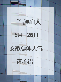 气温宜人 5月﻿26日安徽总体天气还不错