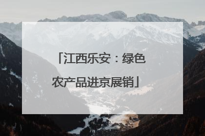 江西乐安：绿色农产品进京展销