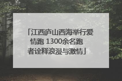 江西庐山西海举行爱情跑 1300余名跑者诠释浪漫与激情