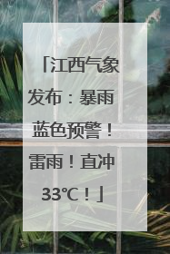 江西气象发布：暴雨蓝色预警！雷雨！直冲33℃！