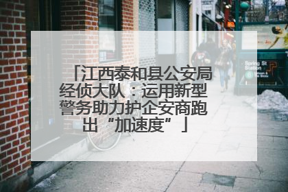 江西泰和县公安局经侦大队：运用新型警务助力护企安商跑出“加速度”