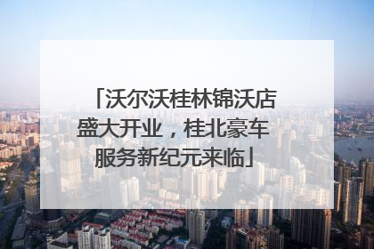 沃尔沃桂林锦沃店盛大开业，桂北豪车服务新纪元来临