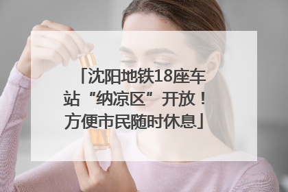 沈阳地铁18座车站“纳凉区”开放！方便市民随时休息