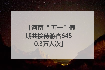 河南“ 五一”假期共接待游客6450.3万人次