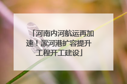 河南内河航运再加速！漯河港扩容提升工程开工建设