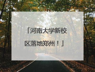 河南大学新校区落地郑州！