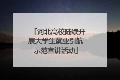河北高校陆续开展大学生就业引航示范宣讲活动