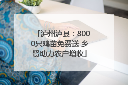 泸州泸县：8000只鸡苗免费送 乡贤助力农户增收