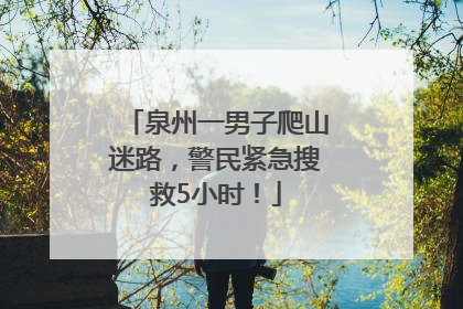 泉州一男子爬山迷路，警民紧急搜救5小时！