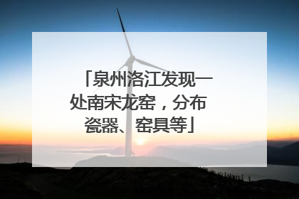 泉州洛江发现一处南宋龙窑，分布瓷器、窑具等
