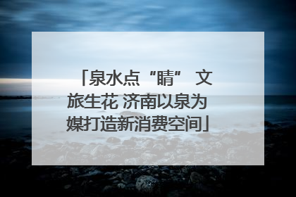 泉水点“睛” 文旅生花 济南以泉为媒打造新消费空间