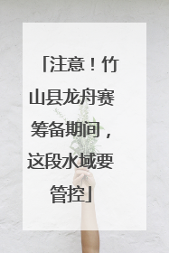 注意！竹山县龙舟赛筹备期间，这段水域要管控